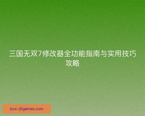 三国无双7修改器全功能指南与实用技巧攻略
